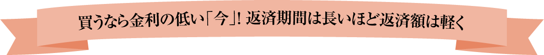 買うなら金利の低い「今」！ 返済期間は長いほど返済額は軽く