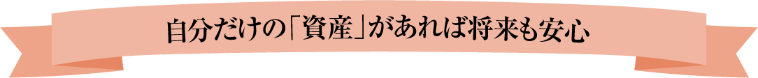 自分だけの「資産」があれば将来も安心