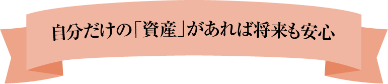 自分だけの「資産」があれば将来も安心