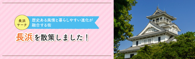 【長浜サーチ(まち編)】歴史ある風情と暮らしやすい進化が融合する街、長浜を散策しました!