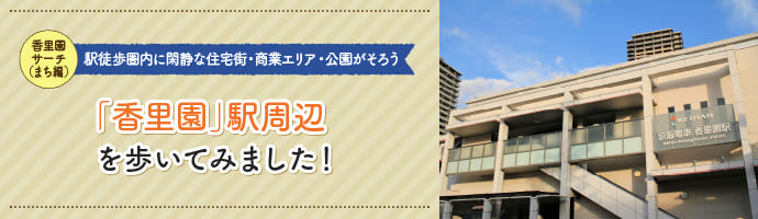 【京阪香里園サーチ(まち編)】駅徒歩圏内に閑静な住宅街・商業エリア・公園がそろう「香里園」駅周辺を歩いてみました!