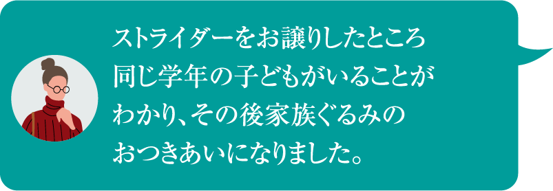 ストライダーをお譲りしたところ同じ学年の子どもがいることがわかり、その後家族ぐるみのおつきあいになりました。