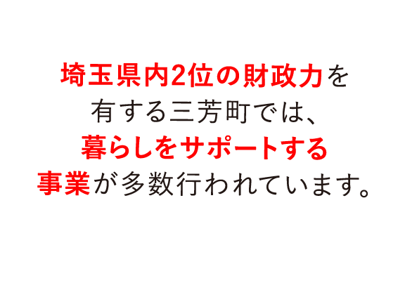 埼玉県内2位の財政力を有する三芳町では、暮らしをサポートする事業が多数行われています。