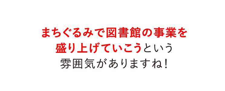 まちぐるみで図書館の事業を盛り上げていこうという雰囲気がありますね！