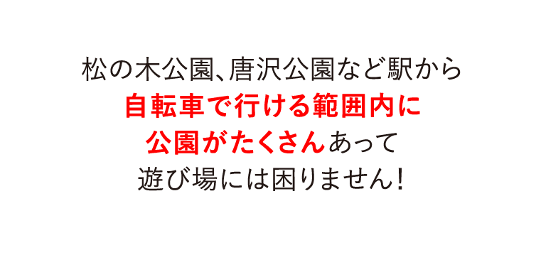 松の木公園、唐沢公園など駅から自転車で行ける範囲内に公園がたくさんあって遊び場には困りません！