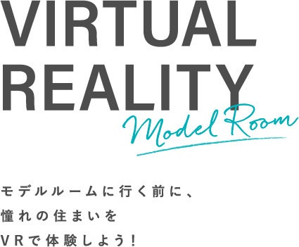 MODEL ROOM モデルルームに行く前に、憧れの住まいをVRで体験しよう！